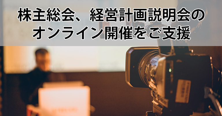 株主総会、経営計画説明会のオンライン開催をご支援