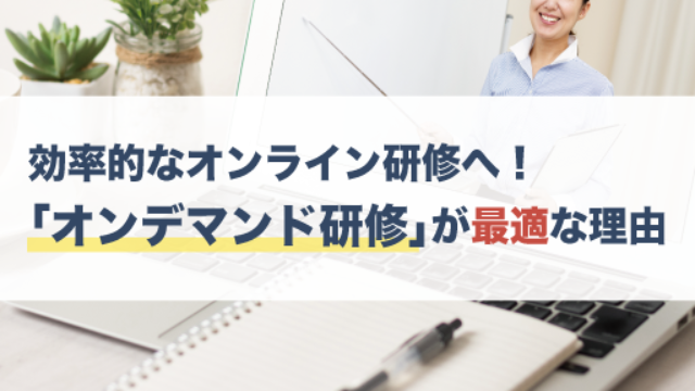 「オンデマンド研修」とは？効率的なオンライン研修の実施に最適な理由を解説
