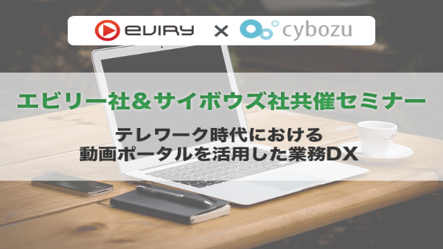 【セミナー開催レポート】テレワーク時代における動画ポータルを活用した業務D X：エビリー社＆サイボウズ社共催セミナー
