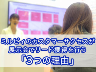 ミルビィのカスタマーサクセスが 展示会でリード獲得を目指す「3つの理由」