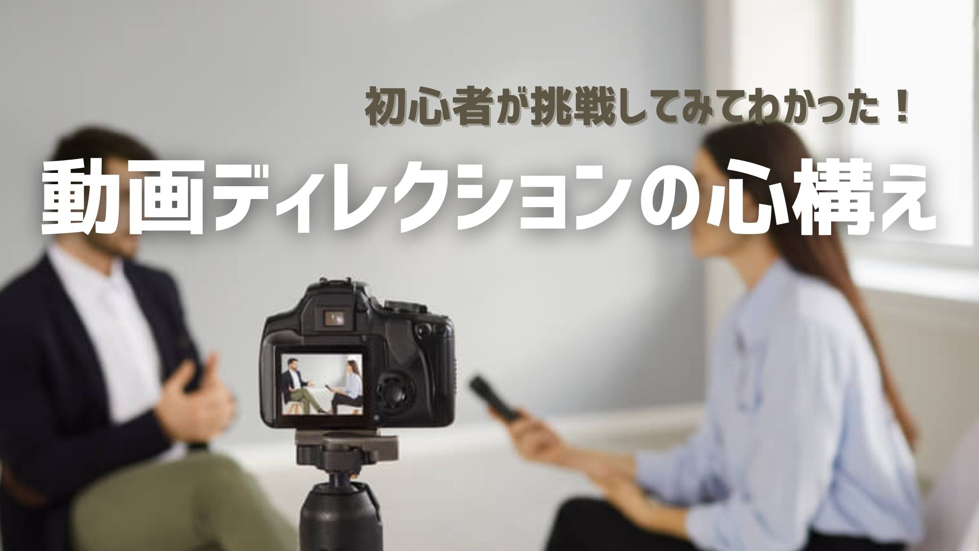動画ディレクターの苦悩。初心者や兼任者が陥りやすい罠とは？