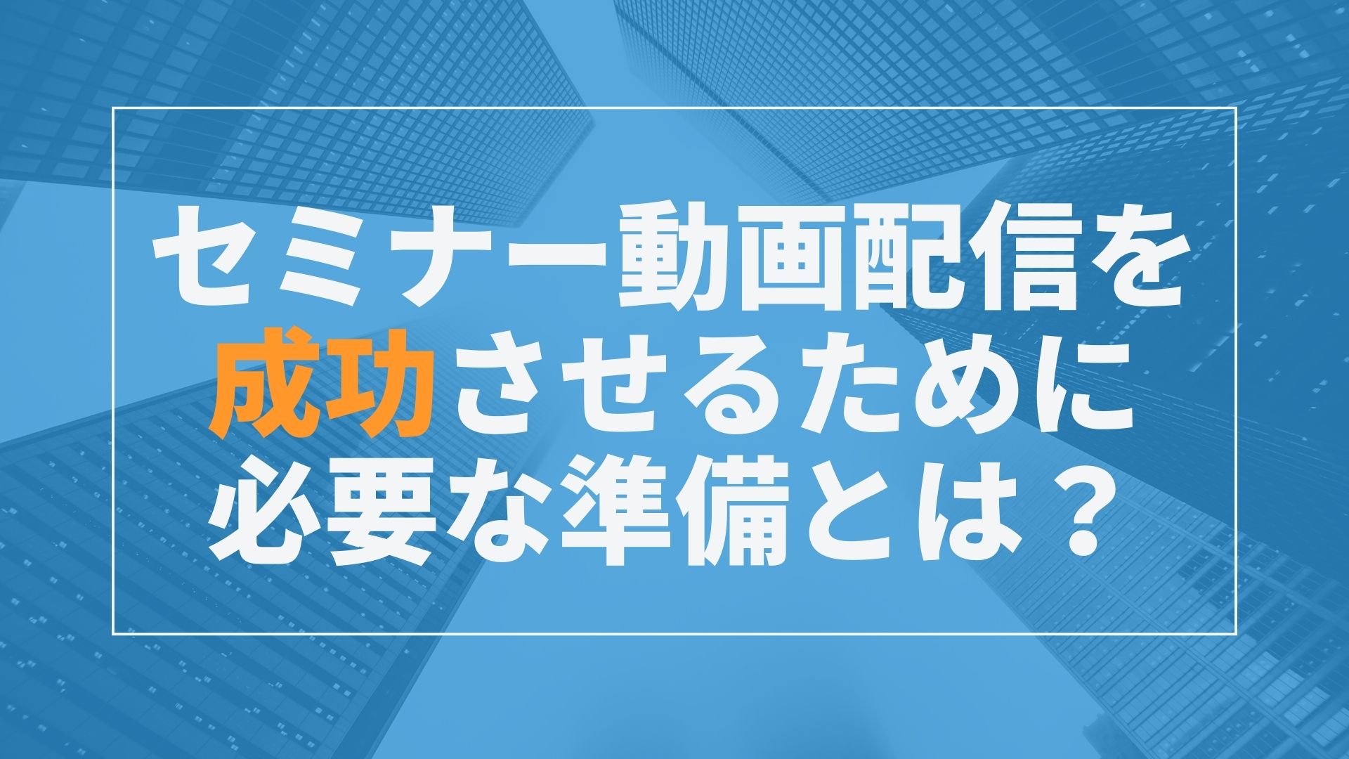 セミナー動画配信で失敗しないために。必要最低限な準備はコレ！