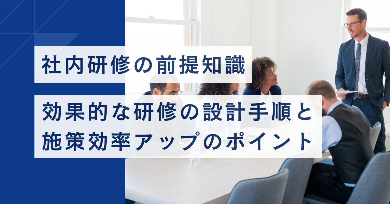 【社内研修の前提知識】効果的な研修の設計手順と施策効率アップのポイント