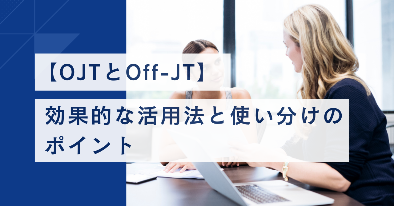 【OJT・Off-JT】の活用法と使い分けのポイントを押さえて効果的な人材育成を実現！