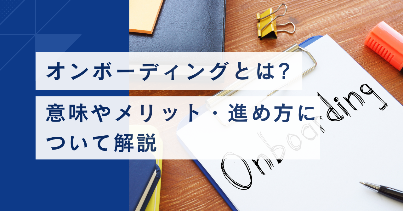 オンボーディングとは？ 意味やメリット、進め方について解説