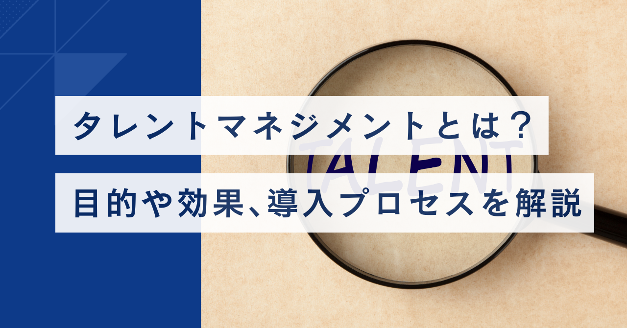 タレントマネジメントとは？ 目的や効果、導入プロセスを解説