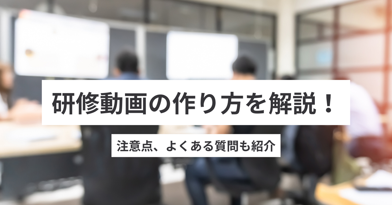 研修動画の作り方を解説！注意点、よくある質問もご紹介