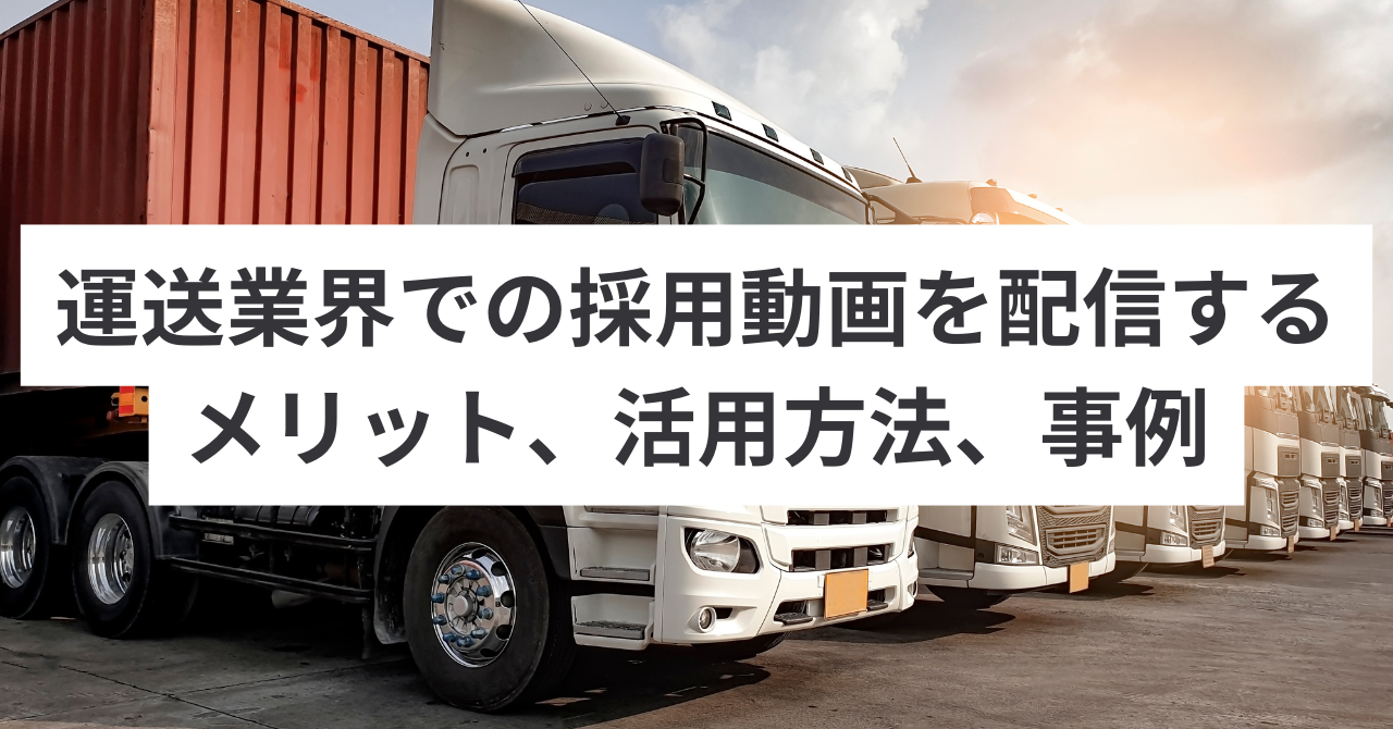 運送業界での採用動画を配信するメリット、活用方法、事例をご紹介