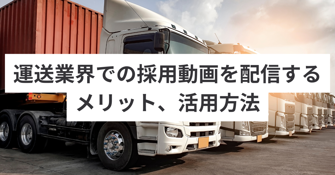 運送業界での採用動画を配信するメリット、活用方法、事例をご紹介