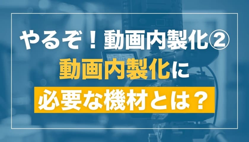 動画内製化に必要な機材を揃える
