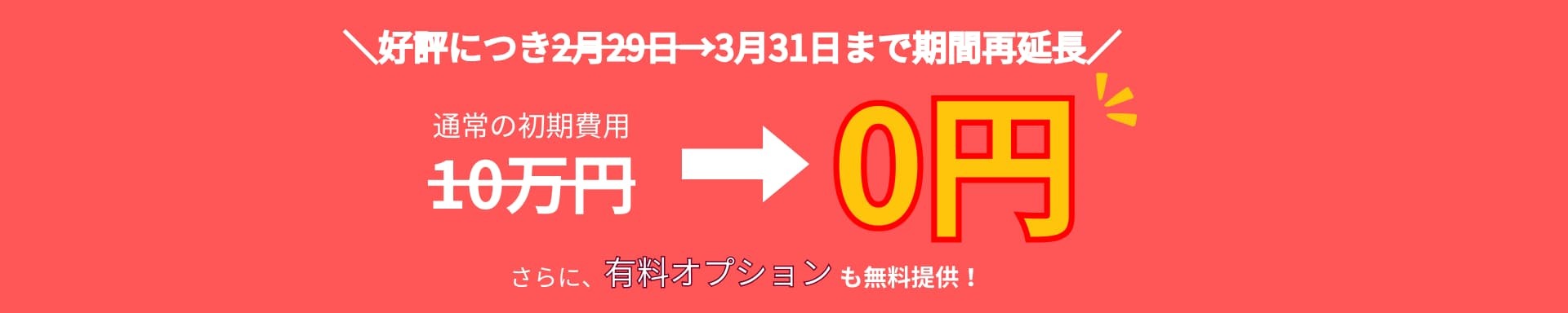 3月末までの期間限定キャンペーン実施中、通常の初期費用10万円が0円、さらに、有料オプションも無料提供！